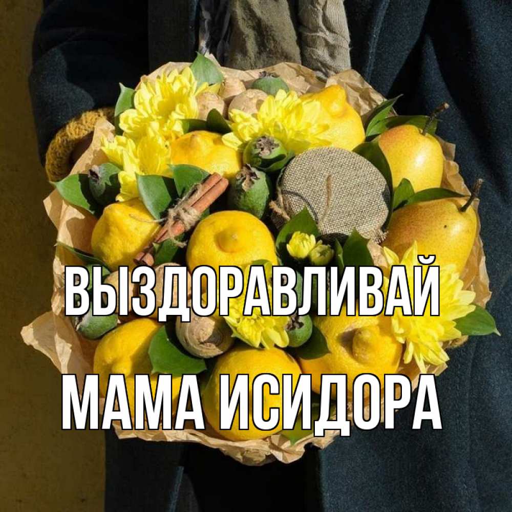 Открытка на каждый день с именем, Мама-Исидора Выздоравливай букет витаминов Прикольная открытка с пожеланием онлайн скачать бесплатно 