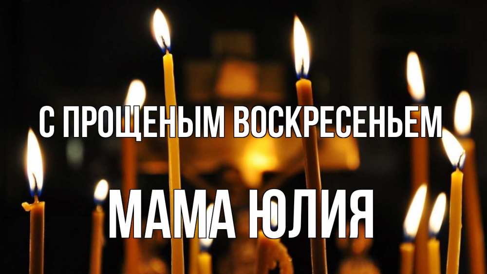 Открытка на каждый день с именем, Мама-Юлия С прощеным воскресеньем свечи Прикольная открытка с пожеланием онлайн скачать бесплатно 