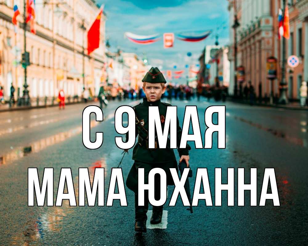 Открытка на каждый день с именем, Мама-Юханна С 9 мая 9 мая Прикольная открытка с пожеланием онлайн скачать бесплатно 