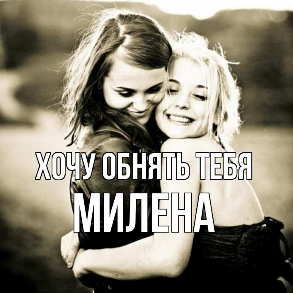 Открытка на каждый день с именем, Милена Хочу обнять тебя девочки обнимаются Прикольная открытка с пожеланием онлайн скачать бесплатно 