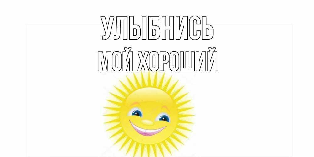 Открытка на каждый день с именем, Мой-хороший Улыбнись пожелания позитивные Прикольная открытка с пожеланием онлайн скачать бесплатно 