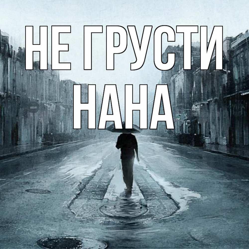 Открытка на каждый день с именем, Нана Не грусти опустевшая улица Прикольная открытка с пожеланием онлайн скачать бесплатно 