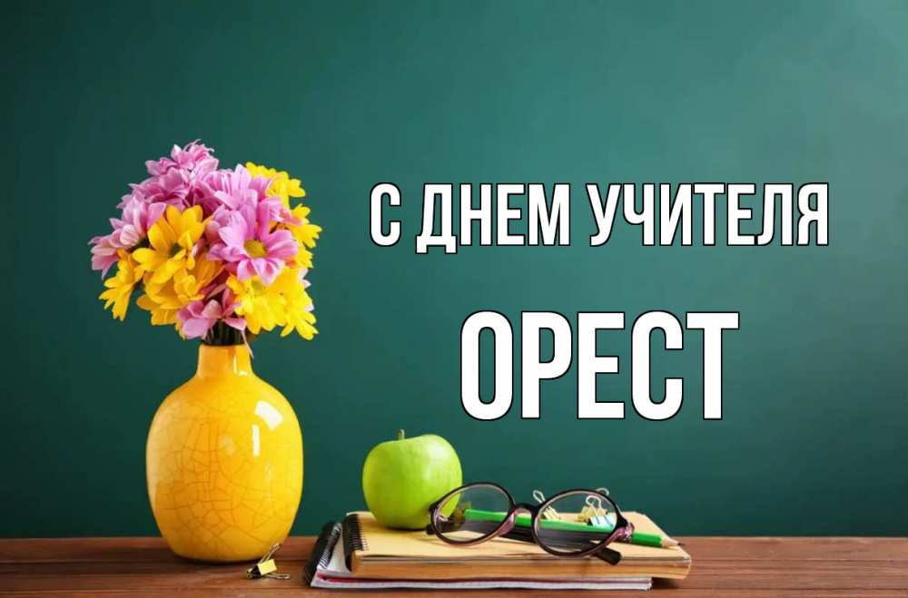 Открытка на каждый день с именем, Орест С днем учителя ваза с цветами яблоко и журнал Прикольная открытка с пожеланием онлайн скачать бесплатно 