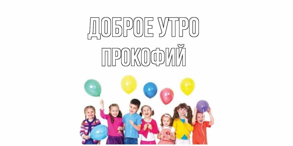 Открытка на каждый день с именем, Прокофий Доброе утро веселье Прикольная открытка с пожеланием онлайн скачать бесплатно 