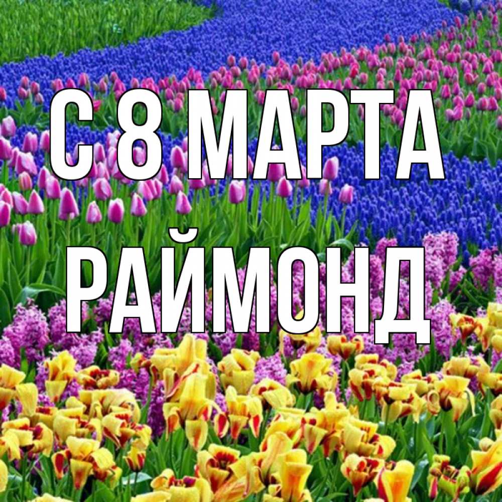 Открытка на каждый день с именем, Раймонд С 8 марта цветы Прикольная открытка с пожеланием онлайн скачать бесплатно 