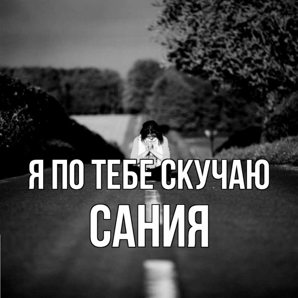 Открытка на каждый день с именем, Сания Я по тебе скучаю фото Прикольная открытка с пожеланием онлайн скачать бесплатно 