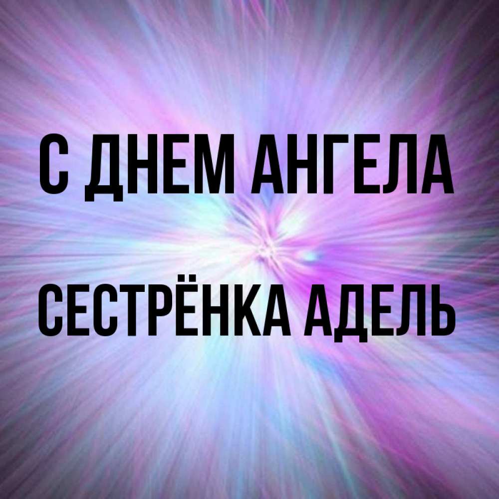 Открытка на каждый день с именем, Сестрёнка-Адель С днем ангела ангельский свет Прикольная открытка с пожеланием онлайн скачать бесплатно 