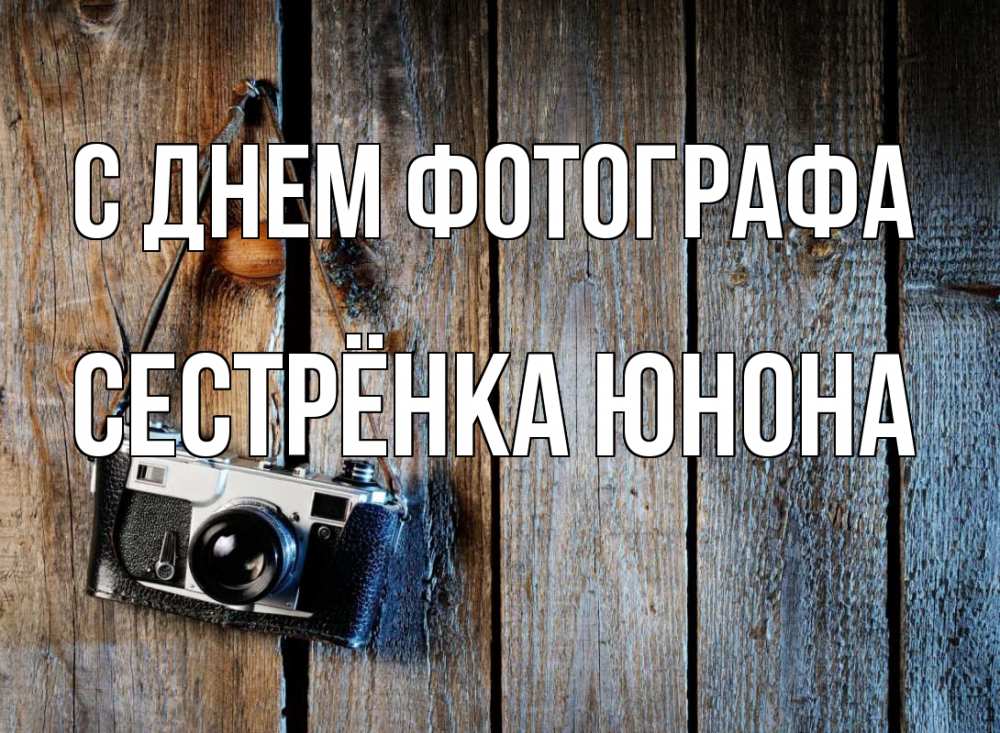 Открытка на каждый день с именем, Сестрёнка-Юнона С днем фотографа с днем фотографа Прикольная открытка с пожеланием онлайн скачать бесплатно 