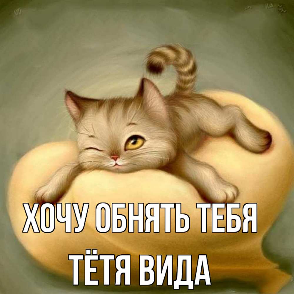 Открытка на каждый день с именем, Тётя-Вида Хочу обнять тебя кошечка Прикольная открытка с пожеланием онлайн скачать бесплатно 