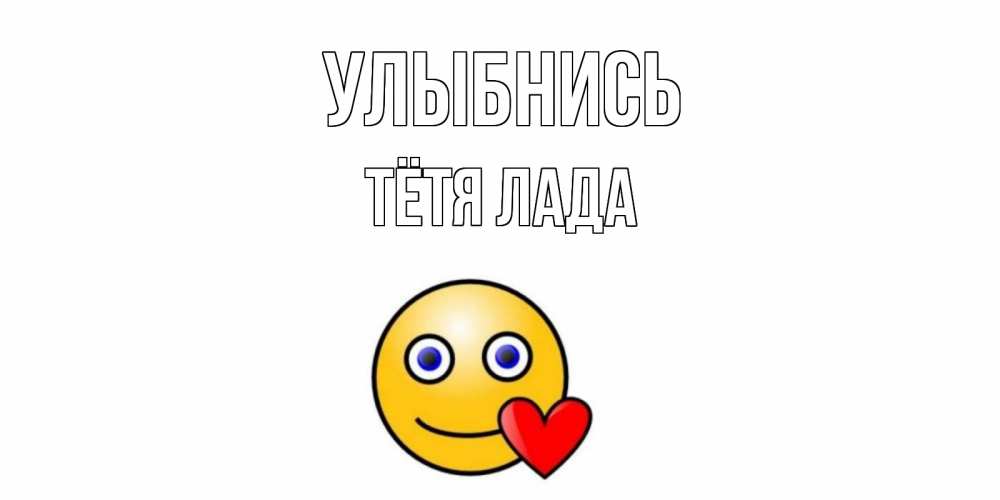 Открытка на каждый день с именем, Тётя-Лада Улыбнись смайл,сердце Прикольная открытка с пожеланием онлайн скачать бесплатно 