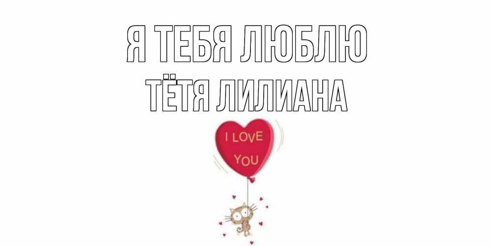 Открытка на каждый день с именем, Тётя-Лилиана Я тебя люблю кот, сердце Прикольная открытка с пожеланием онлайн скачать бесплатно 