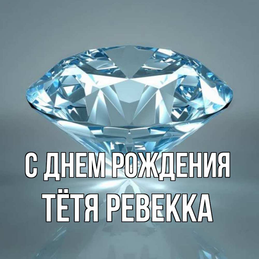 Открытка на каждый день с именем, Тётя-Ревекка С днем рождения с бриллиантом голубого цвета Прикольная открытка с пожеланием онлайн скачать бесплатно 