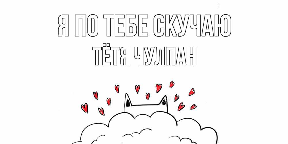 Открытка на каждый день с именем, Тётя-Чулпан Я по тебе скучаю котик скучает по тебе очень с сердечками Прикольная открытка с пожеланием онлайн скачать бесплатно 