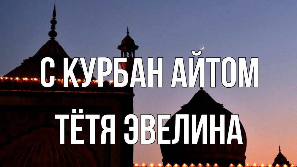 Открытка на каждый день с именем, Тётя-Эвелина С курбан айтом мечеть Прикольная открытка с пожеланием онлайн скачать бесплатно 