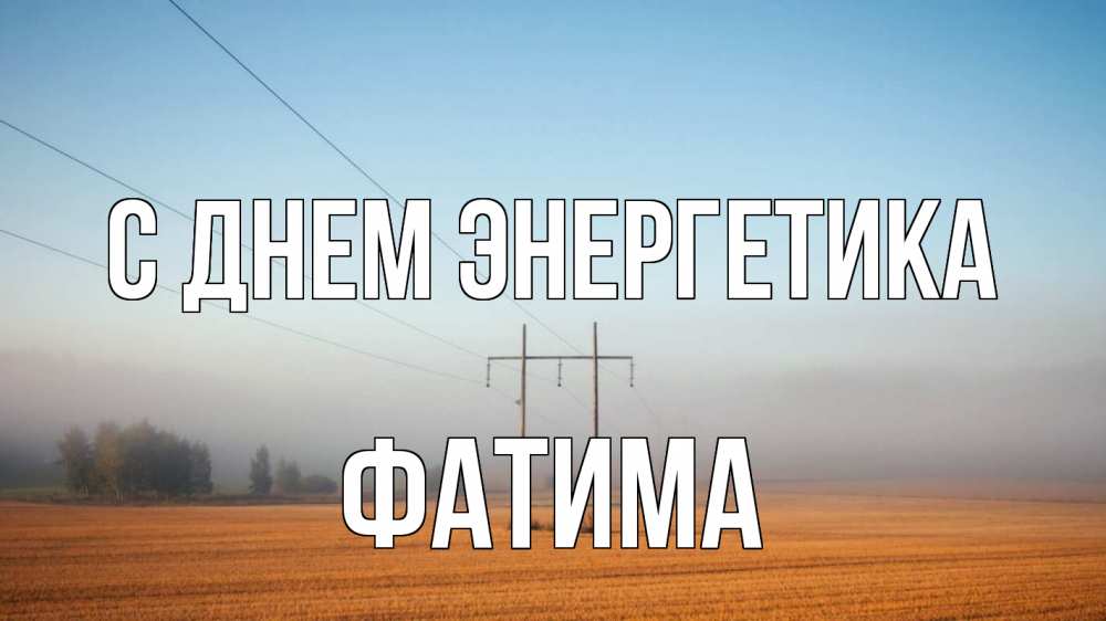 Открытка на каждый день с именем, Фатима С днем энергетика ЛЭП столбы Прикольная открытка с пожеланием онлайн скачать бесплатно 