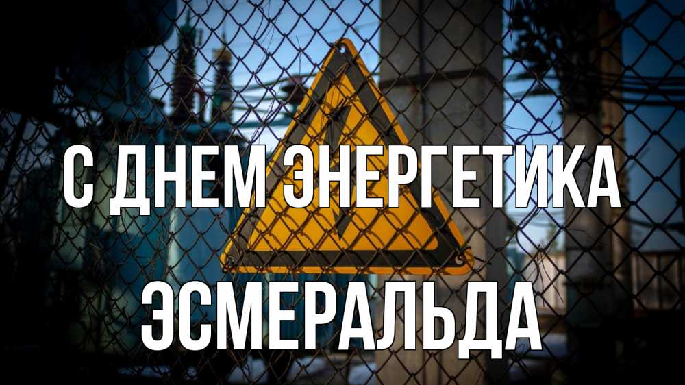 Открытка на каждый день с именем, Эсмеральда С днем энергетика трансформаторная подстанция Прикольная открытка с пожеланием онлайн скачать бесплатно 
