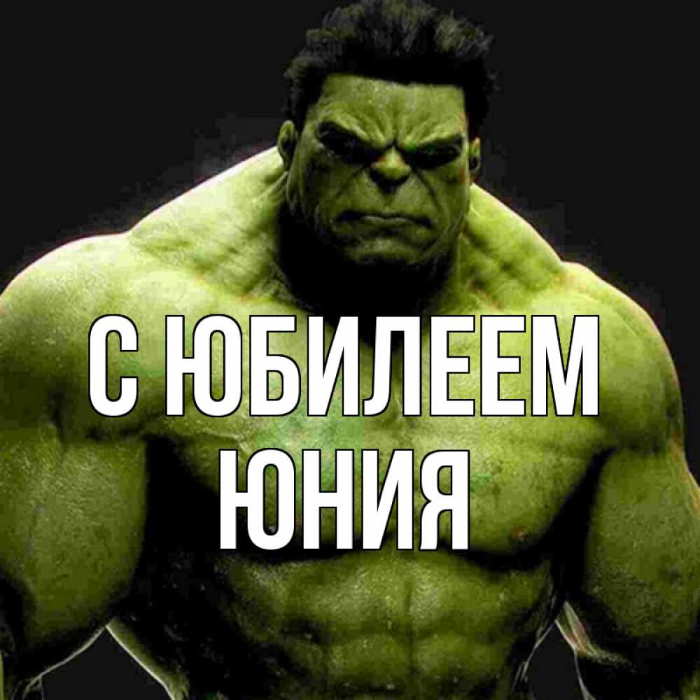 Открытка на каждый день с именем, Юния С юбилеем зеленый супергерой марвел Прикольная открытка с пожеланием онлайн скачать бесплатно 