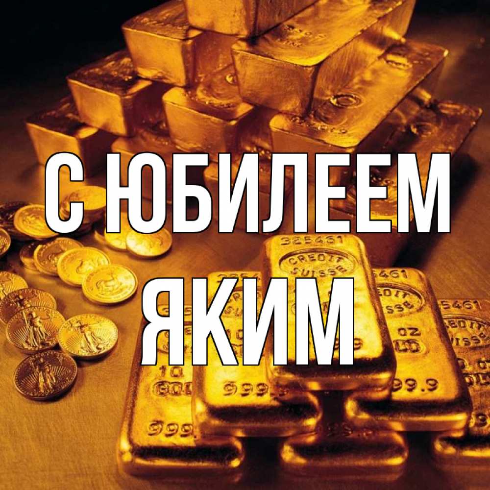Открытка на каждый день с именем, Яким С юбилеем со слитками золота и золотыми монетами Прикольная открытка с пожеланием онлайн скачать бесплатно 