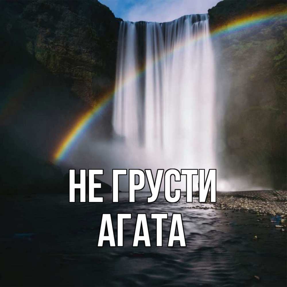 Открытка на каждый день с именем, Агата Не грусти речка и  огромный водопад Прикольная открытка с пожеланием онлайн скачать бесплатно 