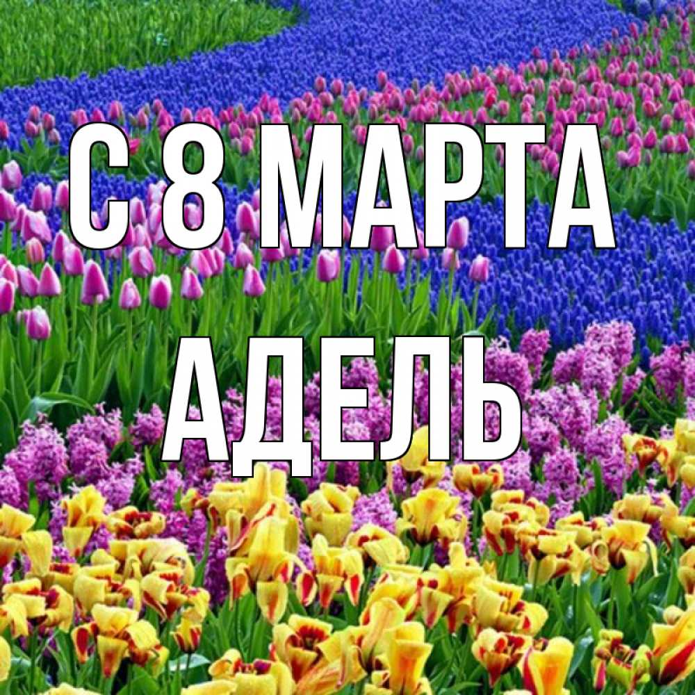 Открытка на каждый день с именем, Адель С 8 МАРТА цветы Прикольная открытка с пожеланием онлайн скачать бесплатно 