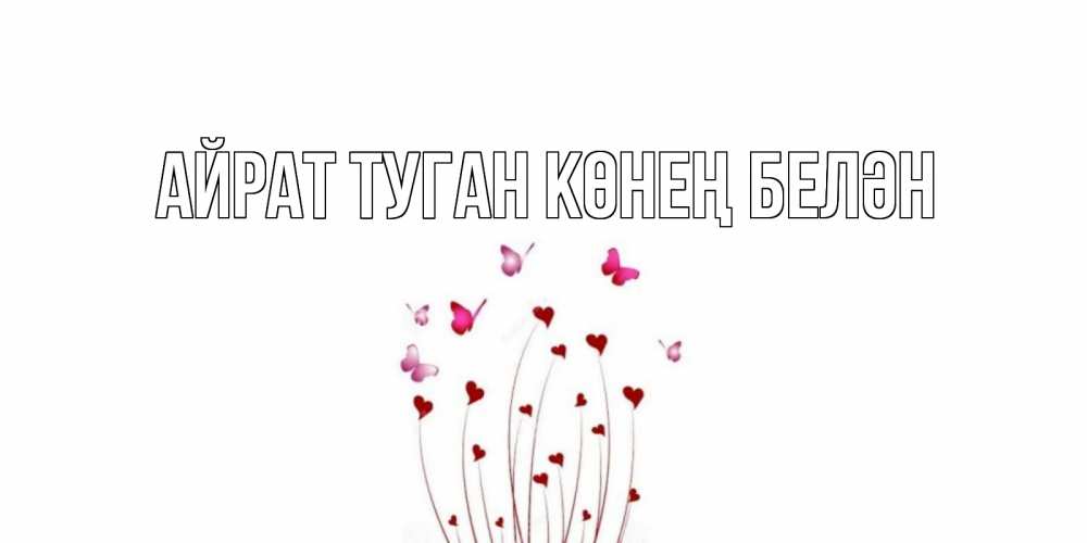 Открытка на каждый день с именем, Айрат-туган-көнең-белән Главная валентинку подписать онлайн на день всех влюбленных Прикольная открытка с пожеланием онлайн скачать бесплатно 