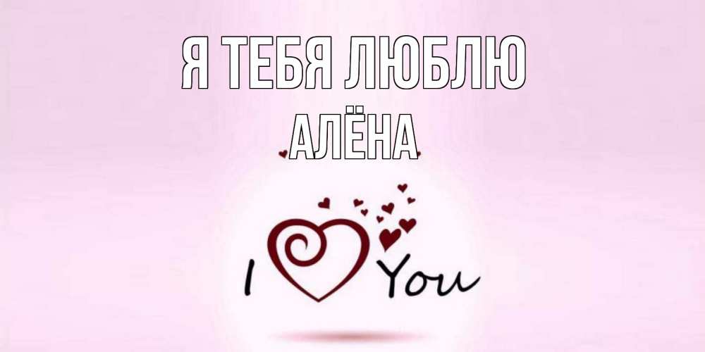 Открытка на каждый день с именем, Алёна Я тебя люблю сердце Прикольная открытка с пожеланием онлайн скачать бесплатно 