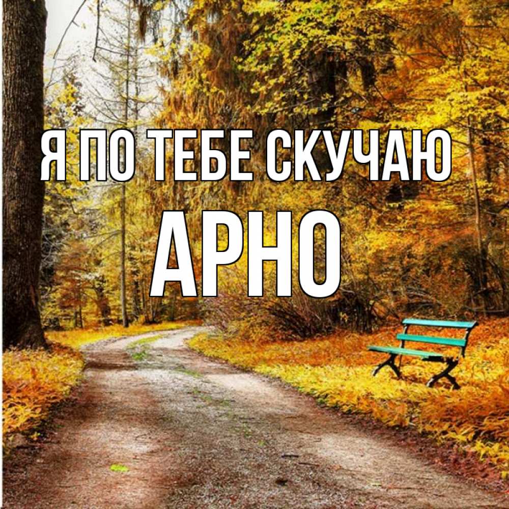 Открытка на каждый день с именем, Арно Я по тебе скучаю зеленая лавочка и осенний лес Прикольная открытка с пожеланием онлайн скачать бесплатно 