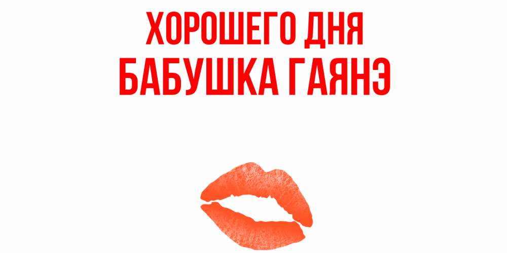 Открытка на каждый день с именем, Бабушка-Гаянэ Хорошего дня удачного дня с поцелуем Прикольная открытка с пожеланием онлайн скачать бесплатно 