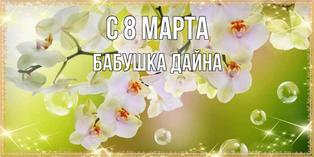 Открытка на каждый день с именем, Бабушка-Дайна С 8 МАРТА открытка с цветами на международный женский день Прикольная открытка с пожеланием онлайн скачать бесплатно 
