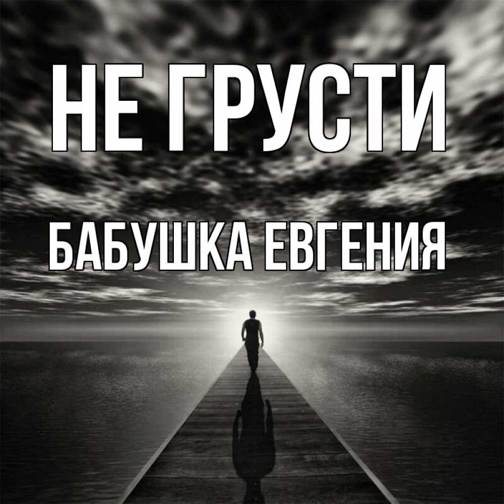Открытка на каждый день с именем, Бабушка-Евгения Не грусти человек Прикольная открытка с пожеланием онлайн скачать бесплатно 