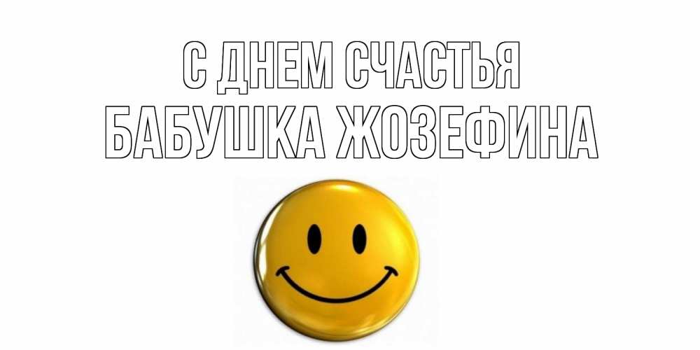 Открытка на каждый день с именем, Бабушка-Жозефина С днем счастья смайл Прикольная открытка с пожеланием онлайн скачать бесплатно 