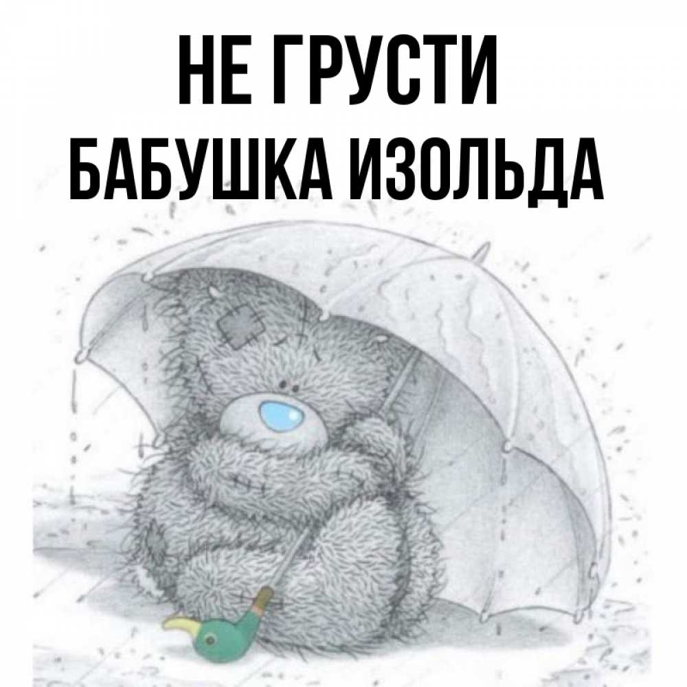 Открытка на каждый день с именем, Бабушка-Изольда Не грусти спасите мишку Тедди Прикольная открытка с пожеланием онлайн скачать бесплатно 