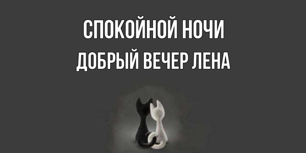 Открытка на каждый день с именем, ДОБРЫЙ-ВЕЧЕР-ЛЕНА Спокойной ночи коты Прикольная открытка с пожеланием онлайн скачать бесплатно 