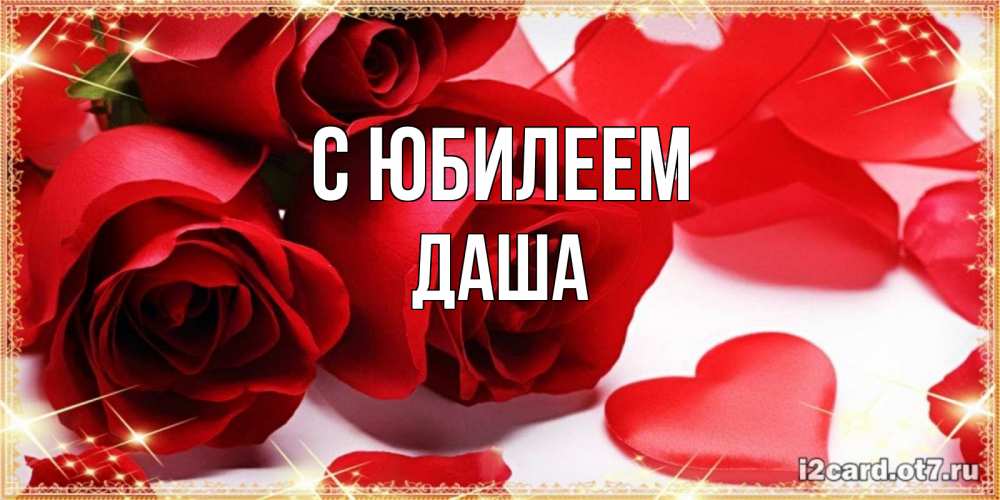 Открытка на каждый день с именем, Даша С юбилеем красные розы и красные сердечки Прикольная открытка с пожеланием онлайн скачать бесплатно 