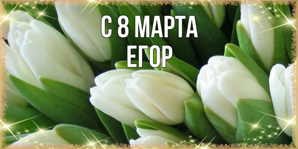 Открытка на каждый день с именем, Егор С 8 МАРТА поздравляем с 8 марта Прикольная открытка с пожеланием онлайн скачать бесплатно 