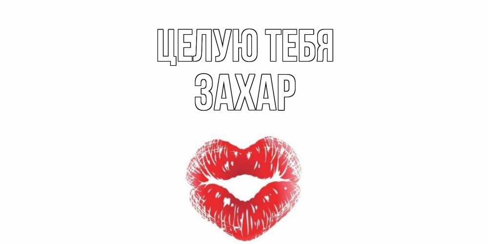 Открытка на каждый день с именем, Захар Целую тебя поцелуй Прикольная открытка с пожеланием онлайн скачать бесплатно 