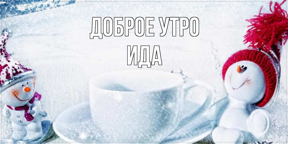 Открытка на каждый день с именем, Ида Доброе утро чаша замерзшая Прикольная открытка с пожеланием онлайн скачать бесплатно 