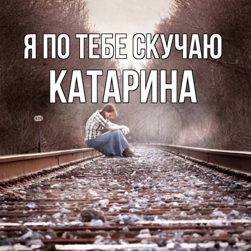 Открытка на каждый день с именем, Катарина Я по тебе скучаю скучаю Прикольная открытка с пожеланием онлайн скачать бесплатно 