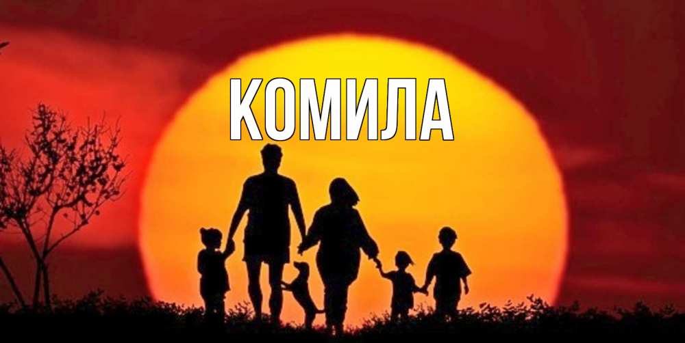 Открытка на каждый день с именем, Комила Главная закат, семья Прикольная открытка с пожеланием онлайн скачать бесплатно 