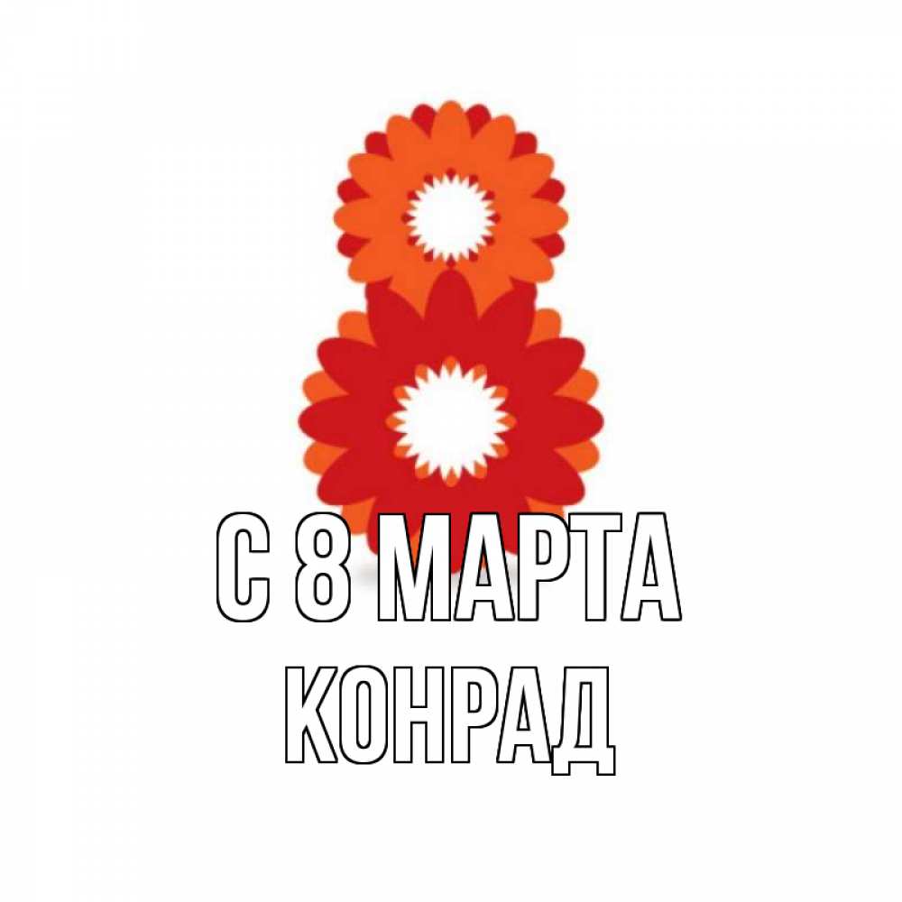 Открытка на каждый день с именем, Конрад С 8 МАРТА восьмерка из лепестков Прикольная открытка с пожеланием онлайн скачать бесплатно 