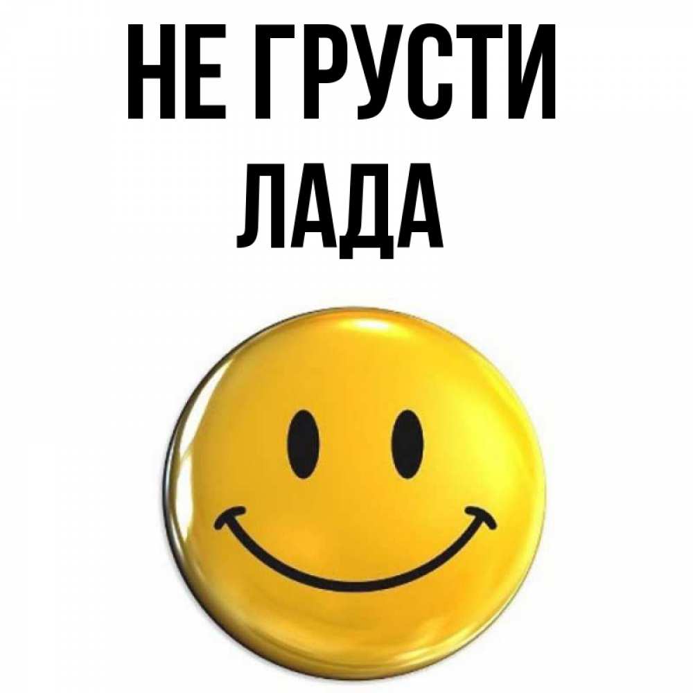 Открытка на каждый день с именем, Лада Не грусти триде смайл Прикольная открытка с пожеланием онлайн скачать бесплатно 