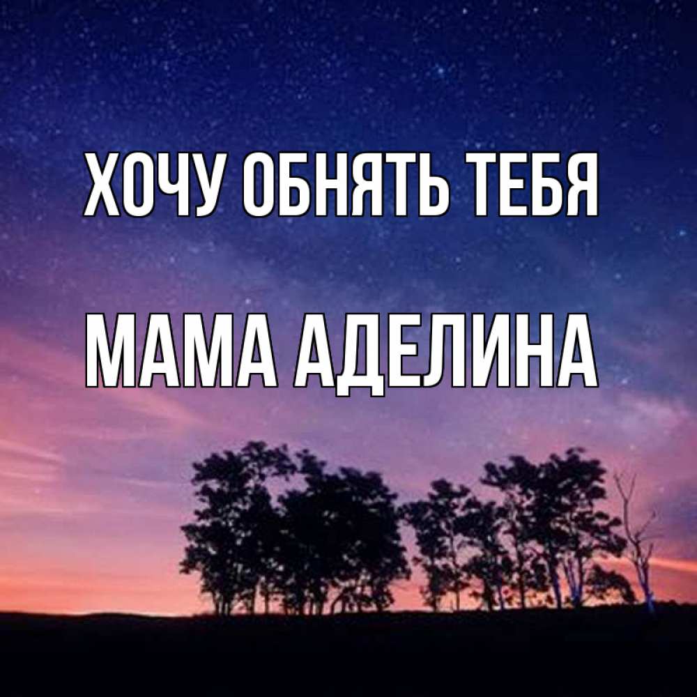 Открытка на каждый день с именем, Мама-Аделина Хочу обнять тебя силуэты деревьев Прикольная открытка с пожеланием онлайн скачать бесплатно 