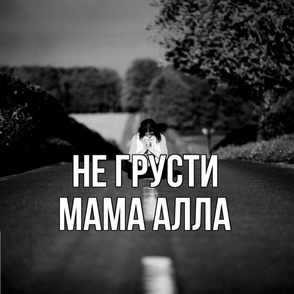Открытка на каждый день с именем, Мама-Алла Не грусти девушка сидит на асфальте Прикольная открытка с пожеланием онлайн скачать бесплатно 