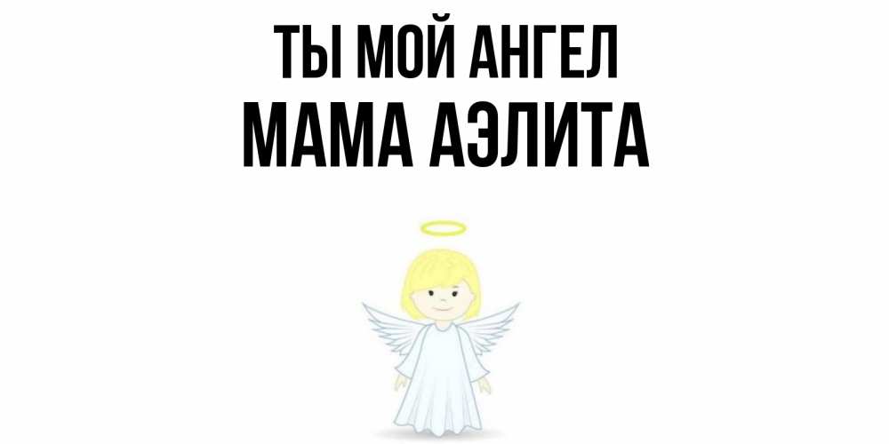 Открытка на каждый день с именем, Мама-Аэлита Ты мой ангел ангел Прикольная открытка с пожеланием онлайн скачать бесплатно 