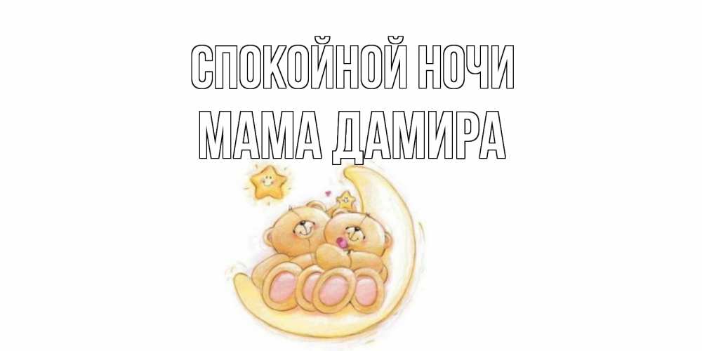 Открытка на каждый день с именем, Мама-Дамира Спокойной ночи мишки, месяц Прикольная открытка с пожеланием онлайн скачать бесплатно 