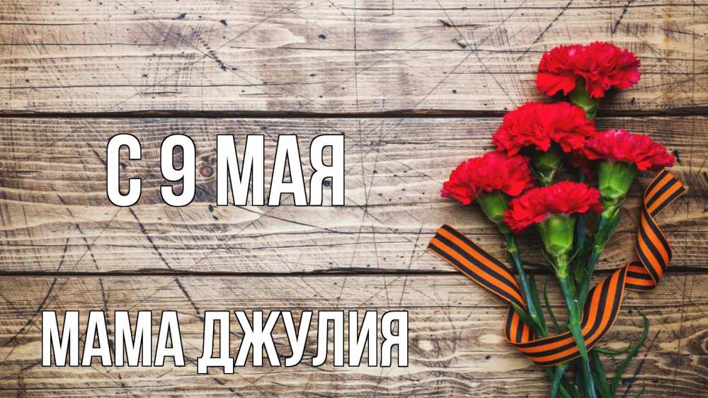 Открытка на каждый день с именем, Мама-Джулия С 9 мая 9 мая Прикольная открытка с пожеланием онлайн скачать бесплатно 