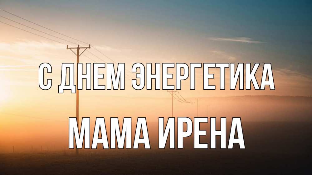 Открытка на каждый день с именем, Мама-Ирена С днем энергетика дымка столбы провода Прикольная открытка с пожеланием онлайн скачать бесплатно 
