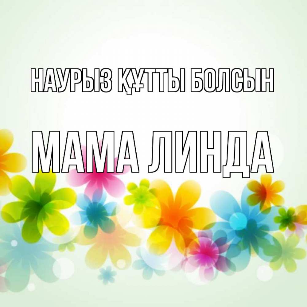 Открытка на каждый день с именем, Мама-Линда Наурыз құтты болсын цветы Прикольная открытка с пожеланием онлайн скачать бесплатно 