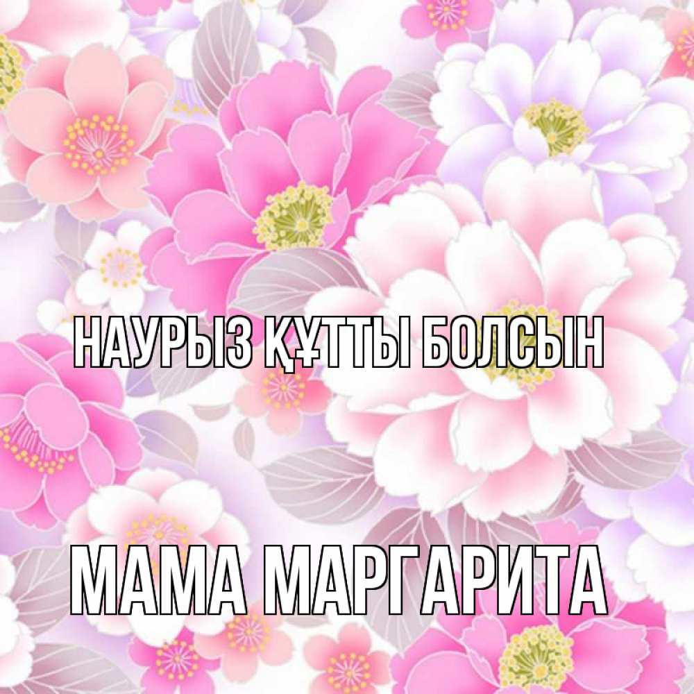 Открытка на каждый день с именем, Мама-Маргарита Наурыз құтты болсын для женщин Прикольная открытка с пожеланием онлайн скачать бесплатно 
