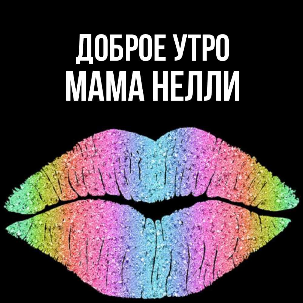 Открытка на каждый день с именем, Мама-Нелли Доброе утро радужные губы Прикольная открытка с пожеланием онлайн скачать бесплатно 